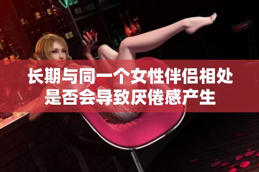 长期与同一个女性伴侣相处是否会导致厌倦感产生