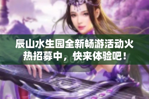 辰山水生园全新畅游活动火热招募中，快来体验吧！