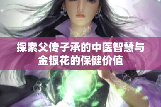 探索父传子承的中医智慧与金银花的保健价值