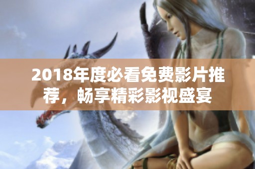2018年度必看免费影片推荐，畅享精彩影视盛宴