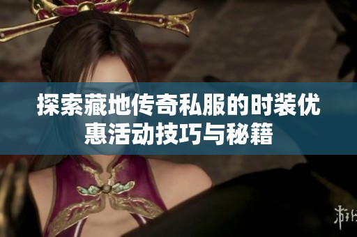探索藏地传奇私服的时装优惠活动技巧与秘籍