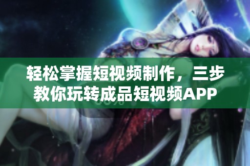 轻松掌握短视频制作，三步教你玩转成品短视频APP