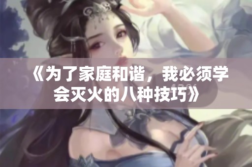 《为了家庭和谐，我必须学会灭火的八种技巧》