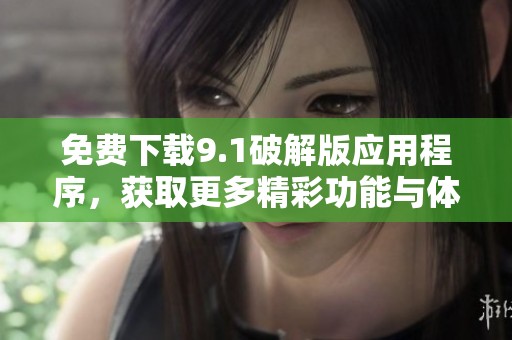 免费下载9.1破解版应用程序，获取更多精彩功能与体验