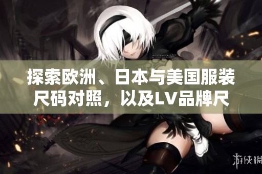 探索欧洲、日本与美国服装尺码对照，以及LV品牌尺码解析