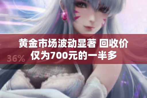 黄金市场波动显著 回收价仅为700元的一半多