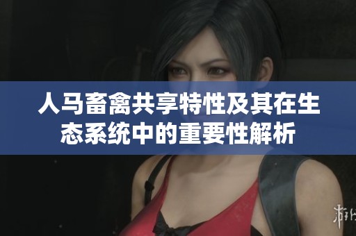 人马畜禽共享特性及其在生态系统中的重要性解析