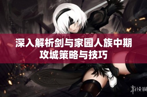深入解析剑与家园人族中期攻城策略与技巧