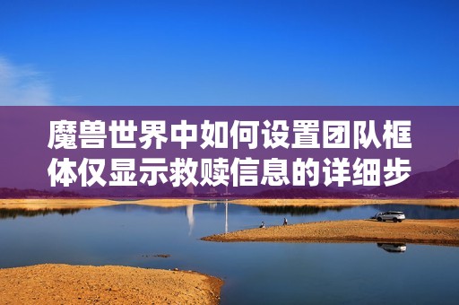 魔兽世界中如何设置团队框体仅显示救赎信息的详细步骤