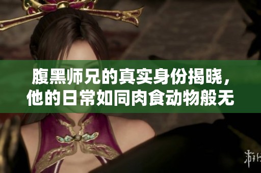 腹黑师兄的真实身份揭晓，他的日常如同肉食动物般无情