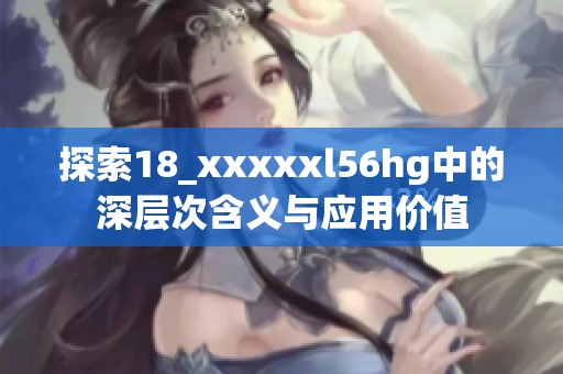探索18_xxxxxl56hg中的深层次含义与应用价值