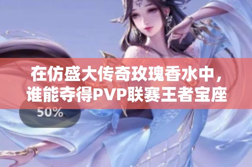 在仿盛大传奇玫瑰香水中，谁能夺得PVP联赛王者宝座