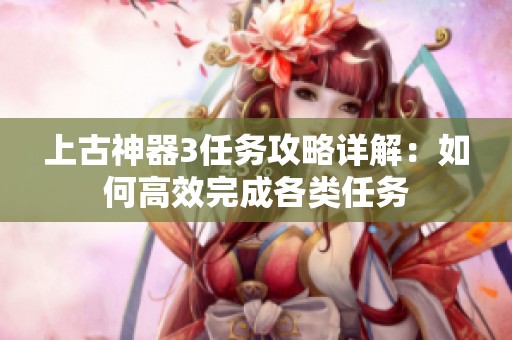 上古神器3任务攻略详解：如何高效完成各类任务