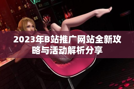 2023年B站推广网站全新攻略与活动解析分享