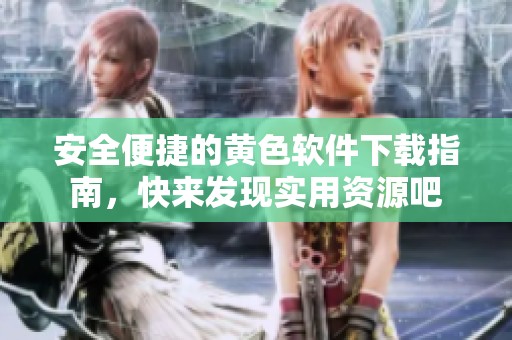 安全便捷的黄色软件下载指南，快来发现实用资源吧