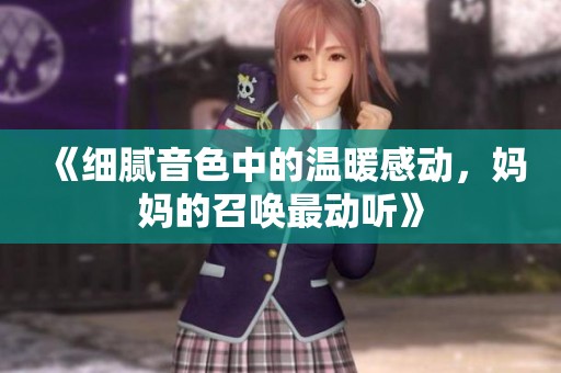 《细腻音色中的温暖感动，妈妈的召唤最动听》