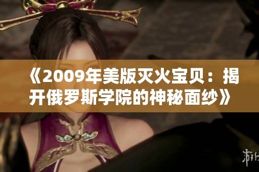 《2009年美版灭火宝贝：揭开俄罗斯学院的神秘面纱》