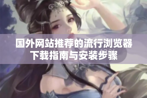 国外网站推荐的流行浏览器下载指南与安装步骤
