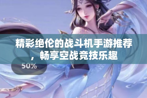 精彩绝伦的战斗机手游推荐，畅享空战竞技乐趣