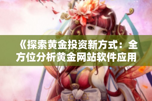 《探索黄金投资新方式：全方位分析黄金网站软件应用》