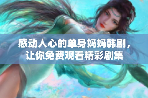 感动人心的单身妈妈韩剧，让你免费观看精彩剧集