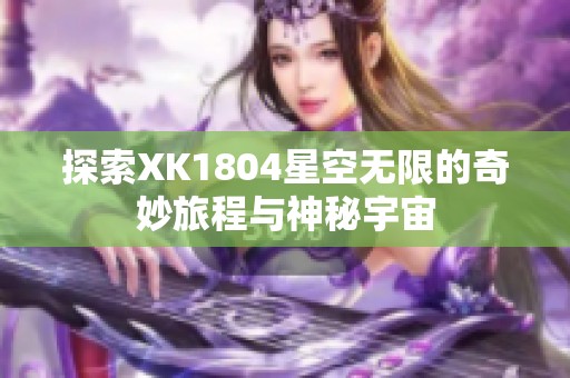 探索XK1804星空无限的奇妙旅程与神秘宇宙