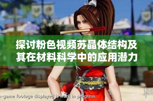 探讨粉色视频苏晶体结构及其在材料科学中的应用潜力