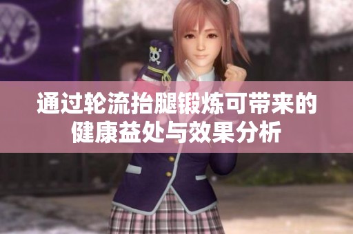 通过轮流抬腿锻炼可带来的健康益处与效果分析