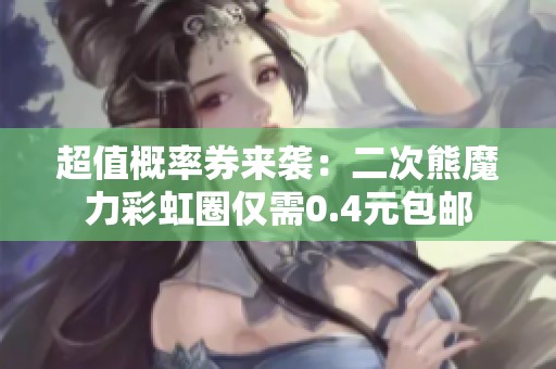 超值概率券来袭：二次熊魔力彩虹圈仅需0.4元包邮