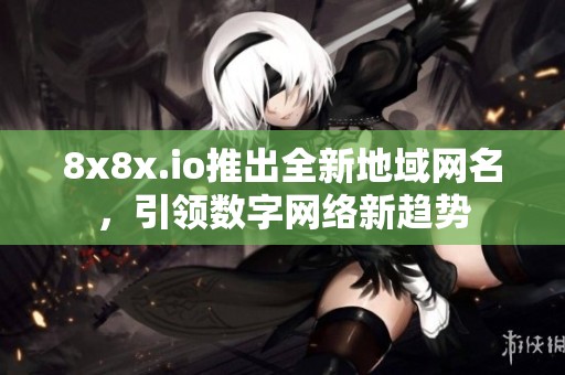8x8x.io推出全新地域网名，引领数字网络新趋势