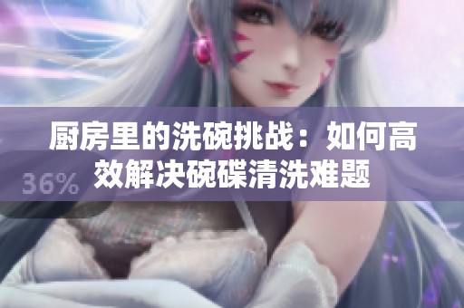 厨房里的洗碗挑战：如何高效解决碗碟清洗难题