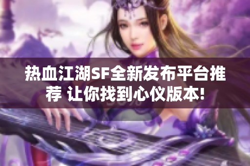 热血江湖SF全新发布平台推荐 让你找到心仪版本!