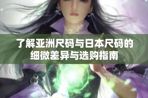了解亚洲尺码与日本尺码的细微差异与选购指南
