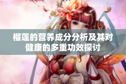 榴莲的营养成分分析及其对健康的多重功效探讨