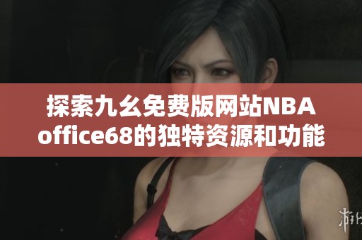 探索九幺免费版网站NBAoffice68的独特资源和功能