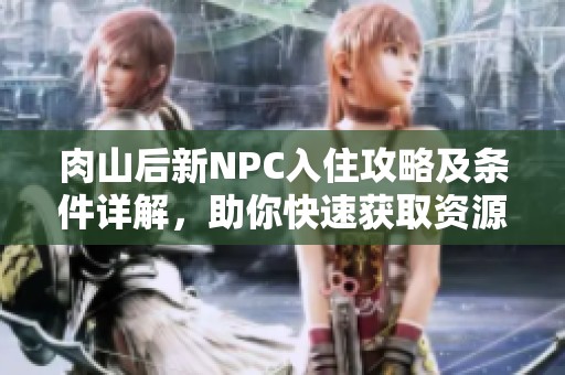 肉山后新NPC入住攻略及条件详解，助你快速获取资源