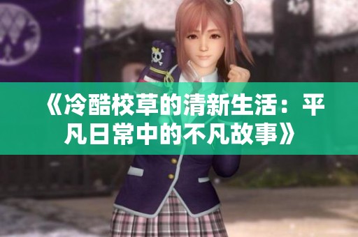 《冷酷校草的清新生活：平凡日常中的不凡故事》
