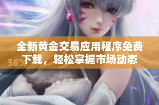 全新黄金交易应用程序免费下载，轻松掌握市场动态