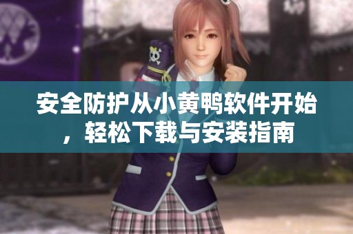 安全防护从小黄鸭软件开始，轻松下载与安装指南
