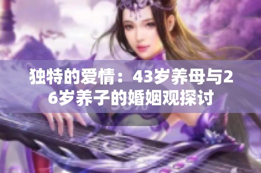 独特的爱情：43岁养母与26岁养子的婚姻观探讨