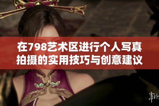 在798艺术区进行个人写真拍摄的实用技巧与创意建议