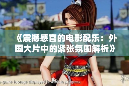 《震撼感官的电影配乐：外国大片中的紧张氛围解析》