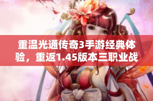 重温光通传奇3手游经典体验，重返1.45版本三职业战沙场