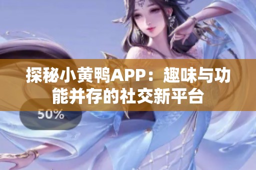 探秘小黄鸭APP：趣味与功能并存的社交新平台