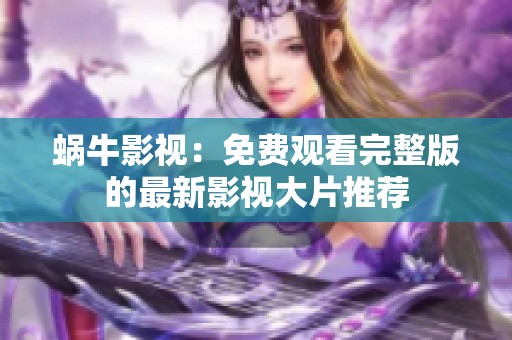 蜗牛影视：免费观看完整版的最新影视大片推荐