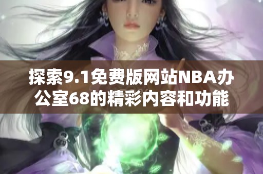 探索9.1免费版网站NBA办公室68的精彩内容和功能