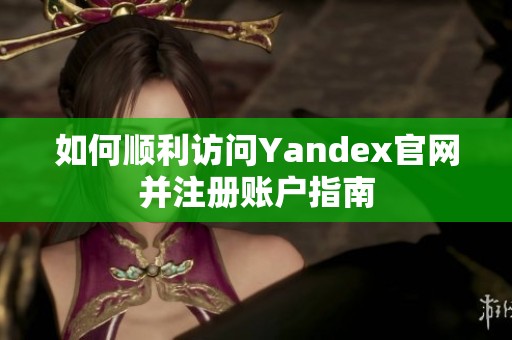 如何顺利访问Yandex官网并注册账户指南