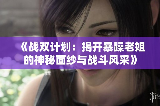 《战双计划：揭开暴躁老姐的神秘面纱与战斗风采》