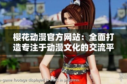 樱花动漫官方网站：全面打造专注于动漫文化的交流平台