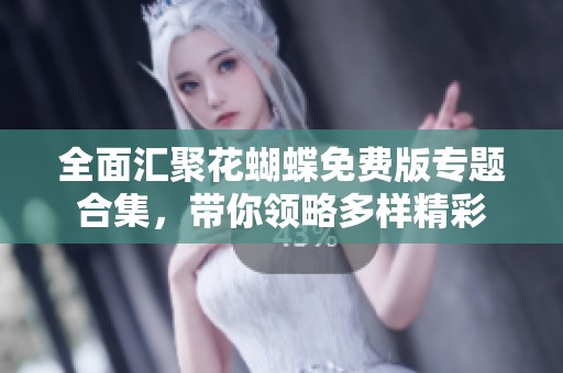全面汇聚花蝴蝶免费版专题合集，带你领略多样精彩